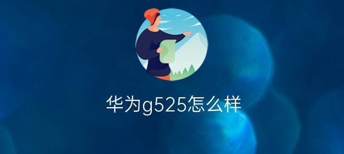 华为g525怎么样  华为g525参数大全